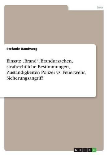 Einsatz  Brand.  Brandursachen, Strafrechtliche Bestimmungen, Zustandigkeiten Polizei vs. Feuerwehr, Sicherungsangriff