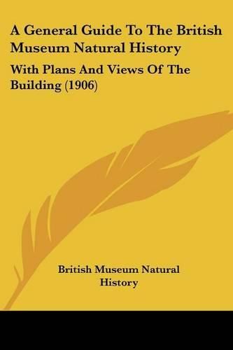 Cover image for A General Guide to the British Museum Natural History: With Plans and Views of the Building (1906)