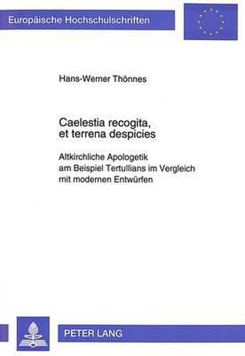 Cover image for Caelestia Recogita, Et Terrena Despicies: Altkirchliche Apologetik Am Beispiel Tertullians Im Vergleich Mit Modernen Entwuerfen