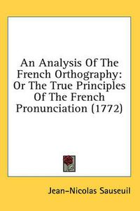 Cover image for An Analysis of the French Orthography: Or the True Principles of the French Pronunciation (1772)