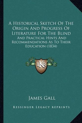 A Historical Sketch of the Origin and Progress of Literature for the Blind: And Practical Hints and Recommendations as to Their Education (1834)