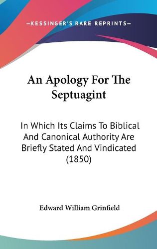 Cover image for An Apology For The Septuagint: In Which Its Claims To Biblical And Canonical Authority Are Briefly Stated And Vindicated (1850)