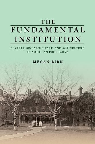 Cover image for The Fundamental Institution: Poverty, Social Welfare, and Agriculture in American Poor Farms