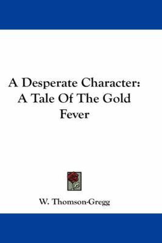 Cover image for A Desperate Character: A Tale of the Gold Fever