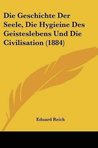 Cover image for Die Geschichte Der Seele, Die Hygieine Des Geisteslebens Und Die Civilisation (1884)