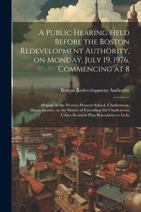 Cover image for A public hearing held before the Boston redevelopment authority, on Monday, July 19, 1976, commencing at 8