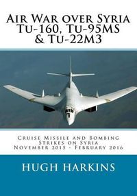 Cover image for Air War over Syria - Tu-160, Tu-95MS & Tu-22M3: Cruise Missile and Bombing Strikes on Syria, November 2015 - February 2016