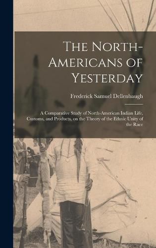 The North-Americans of Yesterday; a Comparative Study of North-American Indian Life, Customs, and Products, on the Theory of the Ethnic Unity of the Race