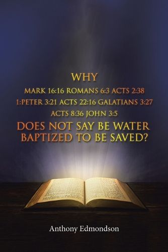 Why Mark 16: 16 Romans 6:3 Acts 2:38 1: Peter 3:21 Acts 22:16 Galatians 3:27 Acts 8:36 John 3:5 Does Not Say Be Water Baptized To Be Saved?