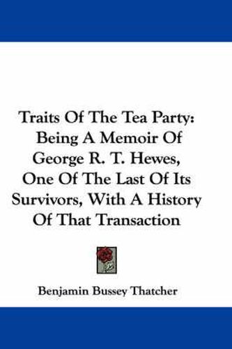 Cover image for Traits of the Tea Party: Being a Memoir of George R. T. Hewes, One of the Last of Its Survivors, with a History of That Transaction