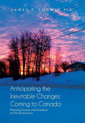 Cover image for Anticipating the Inevitable Changes Coming to Canada: Preparing Canada and Canadians for the 22nd Century