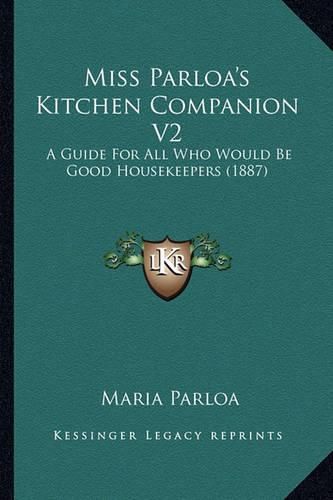 Miss Parloa's Kitchen Companion V2: A Guide for All Who Would Be Good Housekeepers (1887)