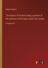 Cover image for The Suitors of Yvonne; being a portion of the memoirs of the Sieur Gaston de Luynes