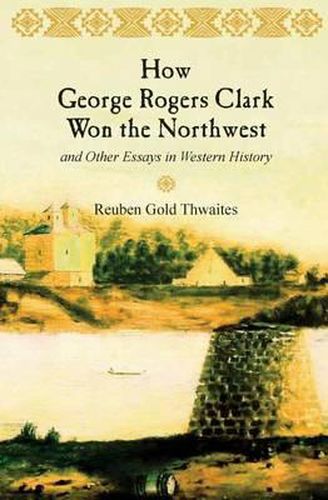 How George Rogers Clark Won the Northwest: and Other Essays in Western History