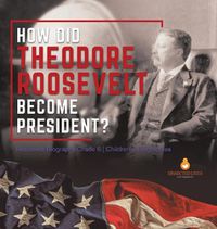 Cover image for How Did Theodore Roosevelt Become President? Roosevelt Biography Grade 6 Children's Biographies