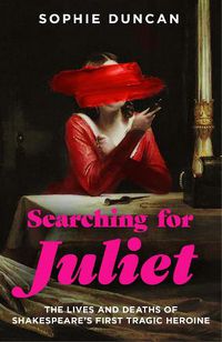 Cover image for Searching for Juliet: The Lives and Deaths of Shakespeare's First Tragic Heroine