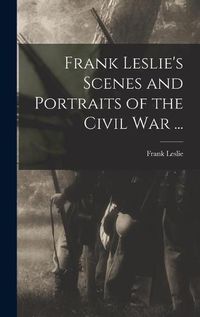 Cover image for Frank Leslie's Scenes and Portraits of the Civil War ...