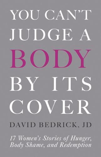 You Can't Judge a Body by Its Cover: 17 Women's Stories of Hunger, Body Shame, and Redemption