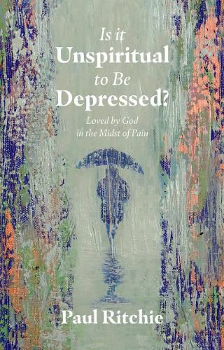 Is It Unspiritual to Be Depressed?: Loved by God in the Midst of Pain