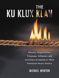Cover image for The Ku Klux Klan: History, Organization, Language, Influence and Activities of America's Most Notorious Secret Society