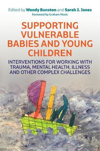 Cover image for Supporting Vulnerable Babies and Young Children: Interventions for Working with Trauma, Mental Health, Illness and Other Complex Challenges