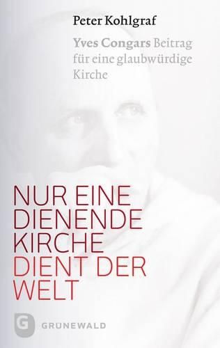 Cover image for Nur Eine Dienende Kirche Dient Der Welt: Yves Congars Beitrag Fur Eine Glaubwurdige Kirche