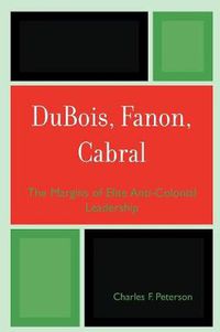 Cover image for DuBois, Fanon, Cabral: The Margins of Elite Anti-Colonial Leadership
