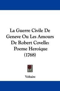 Cover image for La Guerre Civile De Geneve Ou Les Amours De Robert Covelle: Poeme Heroique (1768)