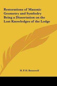 Cover image for Restorations of Masonic Geometry and Symbolry Being a Dissertation on the Lost Knowledges of the Lodge