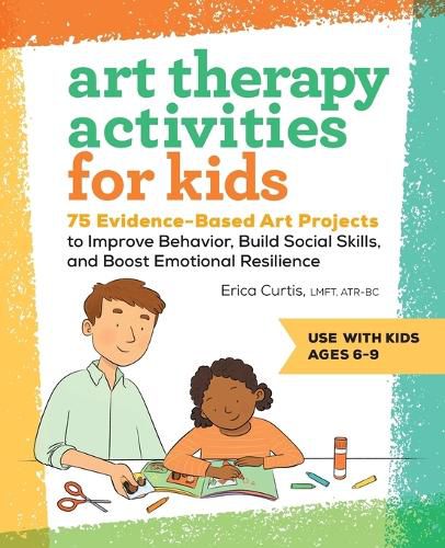 Art Therapy Activities for Kids: 75 Evidence-Based Art Projects to Improve Behavior, Build Social Skills, and Boost Emotional Resilience