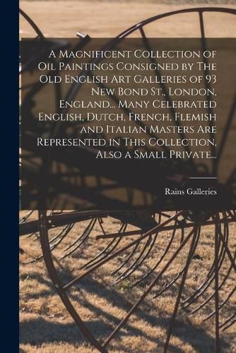 A Magnificent Collection of Oil Paintings Consigned by The Old English Art Galleries of 93 New Bond St., London, England... Many Celebrated English, Dutch, French, Flemish and Italian Masters Are Represented in This Collection, Also a Small Private...