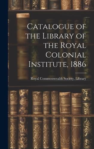 Cover image for Catalogue of the Library of the Royal Colonial Institute, 1886