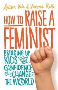 Cover image for How to Raise a Feminist: Bringing up kids with the confidence to change the world