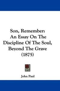 Cover image for Son, Remember: An Essay on the Discipline of the Soul, Beyond the Grave (1875)