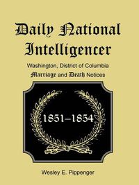 Cover image for Daily National Intelligencer, Washington, District of Columbia Marriages and Deaths Notices, (January 1, 1851 to December 30, 1854)