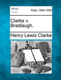Cover image for Clarke V. Bradlaugh.