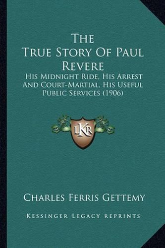 The True Story of Paul Revere the True Story of Paul Revere: His Midnight Ride, His Arrest and Court-Martial, His Useful His Midnight Ride, His Arrest and Court-Martial, His Useful Public Services (1906) Public Services (1906)