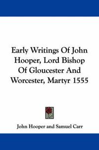 Cover image for Early Writings of John Hooper, Lord Bishop of Gloucester and Worcester, Martyr 1555