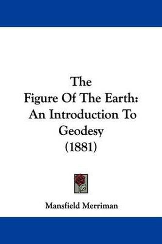 Cover image for The Figure of the Earth: An Introduction to Geodesy (1881)