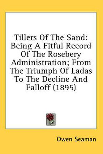 Cover image for Tillers of the Sand: Being a Fitful Record of the Rosebery Administration; From the Triumph of Ladas to the Decline and Falloff (1895)