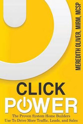 Cover image for Click Power: The Proven System Home Builders Use to Drive More Traffic, Leads, and Sales