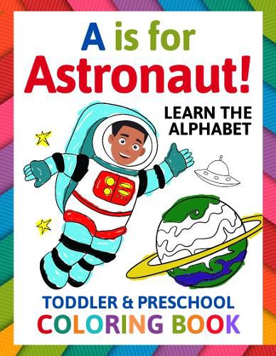 Cover image for A is for Astronaut! Preschool & Toddler Coloring Book: Alphabet Activity Book for Kids Ages 2, 3, 4 & 5 - Learn ABC for Kindergarten & Prek Prep (Fun for Ages 1-2, 1-3, 2-4, 3-5)