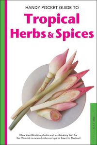 Cover image for Handy Pocket Guide to Tropical Herbs & Spices: Clear Identification Photos and Explanatory Text for the 35 Most Common Herbs & Spices found in Thailand