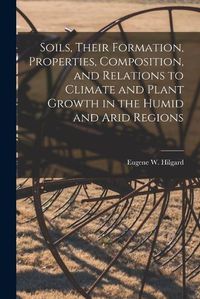 Cover image for Soils, Their Formation, Properties, Composition, and Relations to Climate and Plant Growth in the Humid and Arid Regions