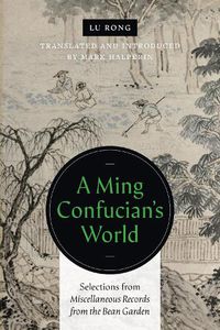 Cover image for A Ming Confucian's World: Selections from Miscellaneous Records from the Bean Garden