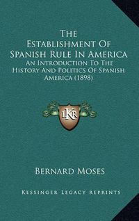 Cover image for The Establishment of Spanish Rule in America: An Introduction to the History and Politics of Spanish America (1898)