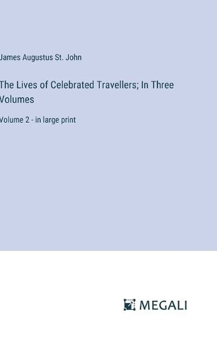 The Lives of Celebrated Travellers; In Three Volumes