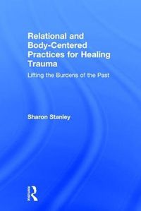 Cover image for Relational and Body-Centered Practices for Healing Trauma: Lifting the Burdens of the Past