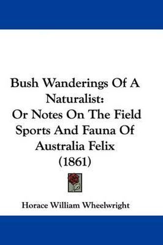 Bush Wanderings of a Naturalist: Or Notes on the Field Sports and Fauna of Australia Felix (1861)