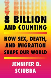 Cover image for 8 Billion and Counting: How Sex, Death, and Migration Shape Our World